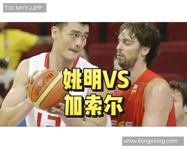 姚明与加索尔在FIBA赛场的巅峰对决与篮球传奇之路